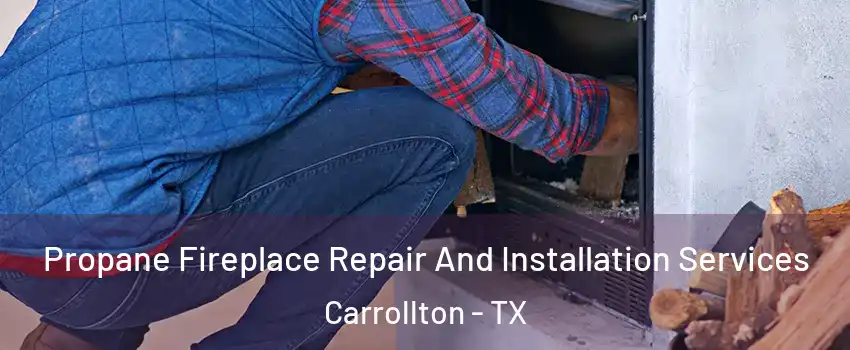 Propane Fireplace Repair And Installation Services Carrollton - TX