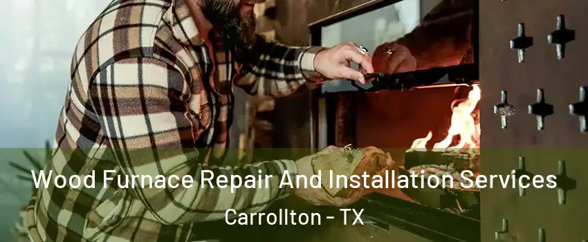 Wood Furnace Repair And Installation Services Carrollton - TX